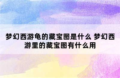 梦幻西游龟的藏宝图是什么 梦幻西游里的藏宝图有什么用